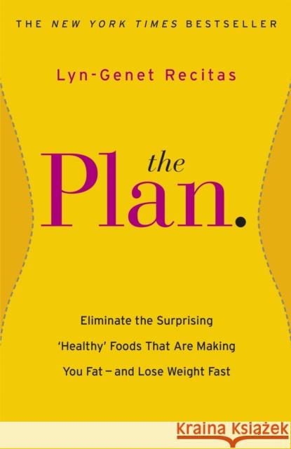 The Plan: Eliminate the Surprising 'Healthy' Foods that are Making You Fat - and Lose Weight Fast Lyn-Genet Recitas 9781409148418
