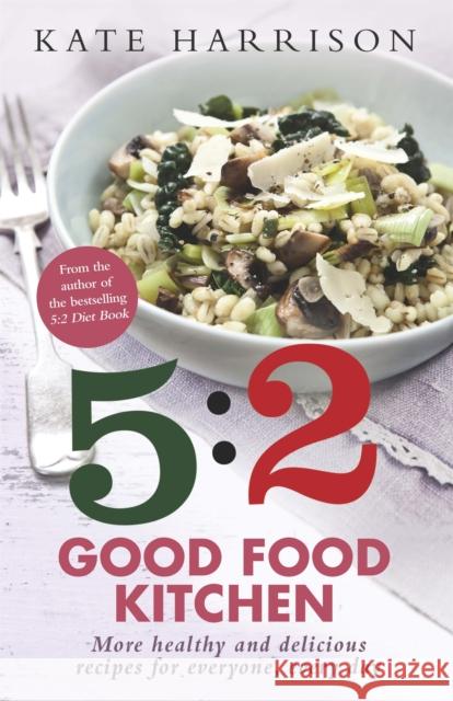 The 5:2 Good Food Kitchen : More Healthy and Delicious Recipes for Everyone, Everyday Harrison Kate 9781409152613