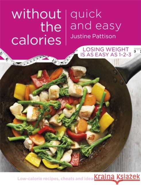 Quick and Easy Without the Calories : Low-Calorie Recipes, Cheats and Ideas for Every Day Justine Pattison 9781409154716
