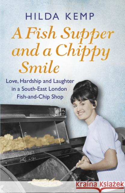 A Fish Supper and a Chippy Smile : Love, Hardship and Laughter in a South East London Fish-and-Chip Shop Hilda Kemp 9781409158424