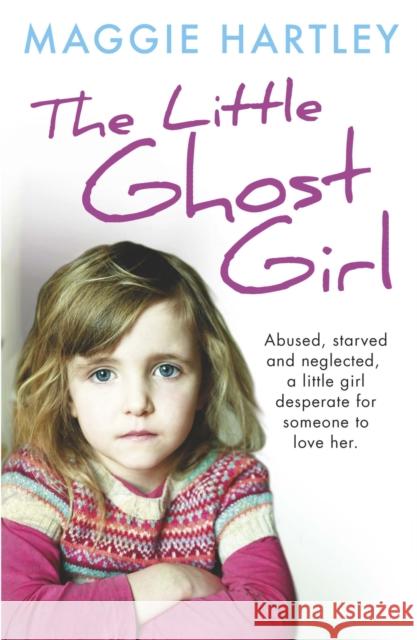 The Little Ghost Girl: Abused, starved and neglected, little Ruth is desperate for someone to love her Maggie Hartley 9781409165385