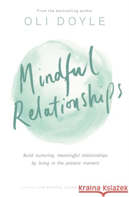 Mindful Relationships: Build Nurturing, Meaningful Relationships by Living in the Present Moment Oli Doyle 9781409167495