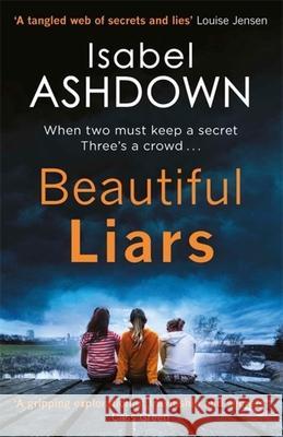 Beautiful Liars : When two must Keep a secret three's a crowd Ashdown, Isabel 9781409167976