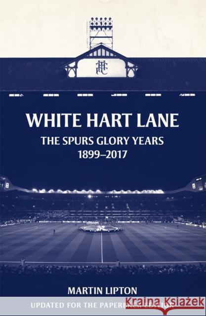 White Hart Lane: The Spurs Glory Years 1899-2017 Martin (Chief Football Writer) Lipton 9781409169277