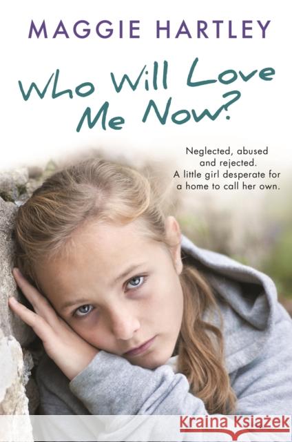 Who Will Love Me Now?: Neglected, unloved and rejected, can Maggie help a little girl desperate for a home to call her own? Maggie Hartley 9781409170570