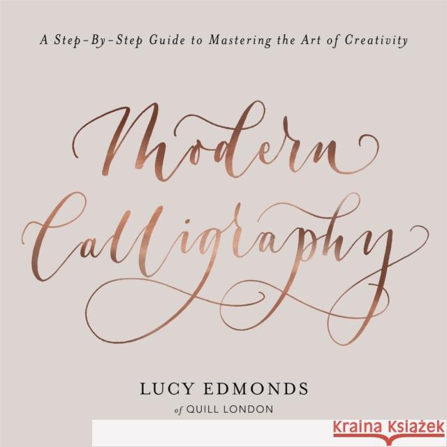 Modern Calligraphy: A Step-by-Step Guide to Mastering the Art of Creativity Edmonds, Lucy 9781409172550 