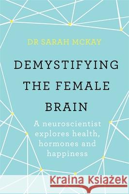 Demystifying The Female Brain: A neuroscientist explores health, hormones and happiness Dr Sarah McKay 9781409173182 Orion Publishing Co
