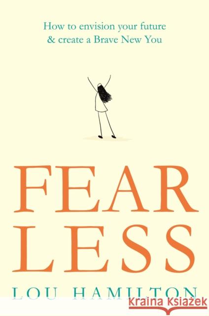 Fear Less: How to envision your future & create a Brave New You Lou Hamilton 9781409174707 Orion Publishing Co