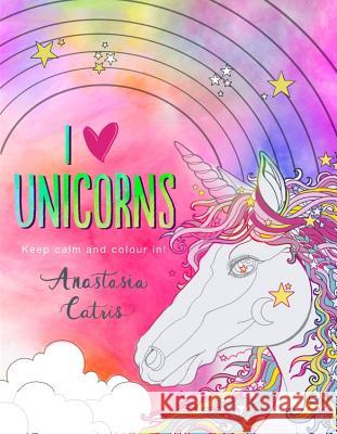 I Heart Unicorns: Keep Calm and Colour In! Catris, Anastasia 9781409177722 Trapeze