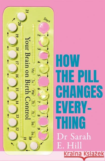 How the Pill Changes Everything: Your Brain on Birth Control Sarah E Hill   9781409178835
