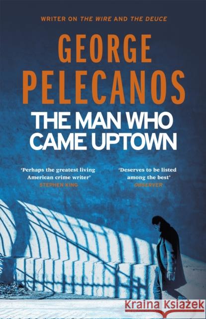 The Man Who Came Uptown: From Co-Creator of Hit HBO Show ‘We Own This City’ George Pelecanos 9781409179740