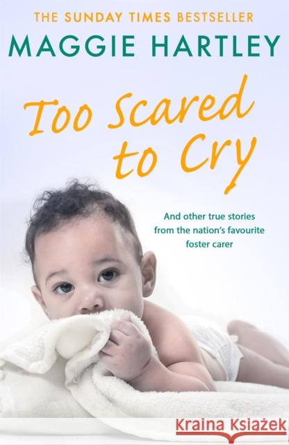 Too Scared To Cry: A collection of heart-warming and inspiring stories showing the power of a foster mother's love Maggie Hartley 9781409179818