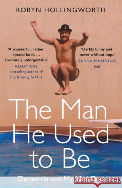 The Man He Used To Be: Dementia and My Mad Dad Robyn Hollingworth 9781409180029