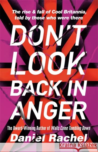 Don't Look Back In Anger: The rise and fall of Cool Britannia, told by those who were there Daniel Rachel 9781409180715 Orion Publishing Co
