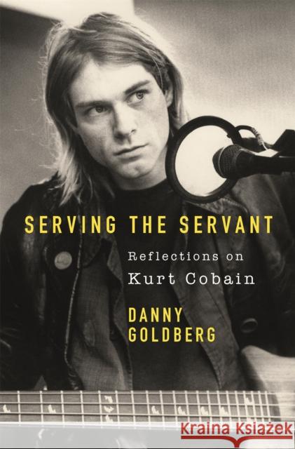 Serving The Servant: Remembering Kurt Cobain Danny Goldberg 9781409182801 Orion Publishing Co