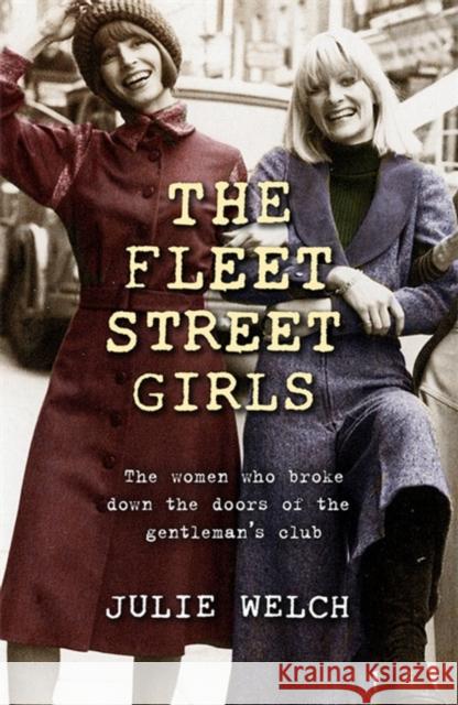 The Fleet Street Girls: The women who broke down the doors of the gentlemen's club Julie Welch 9781409187837