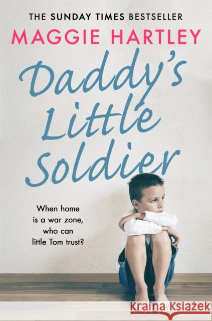 Daddy's Little Soldier: When home is a war zone, who can little Tom trust? Maggie Hartley 9781409189022