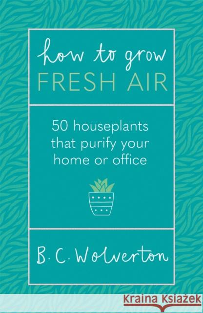How To Grow Fresh Air: 50 Houseplants To Purify Your Home Or Office B.C. Wolverton 9781409191667 Orion Spring