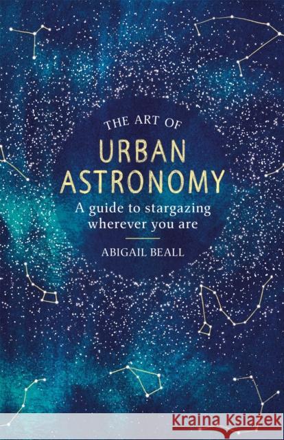 The Art of Urban Astronomy: A beautiful gift for stockings this Christmas Abigail Beall 9781409192855 Orion Publishing Co