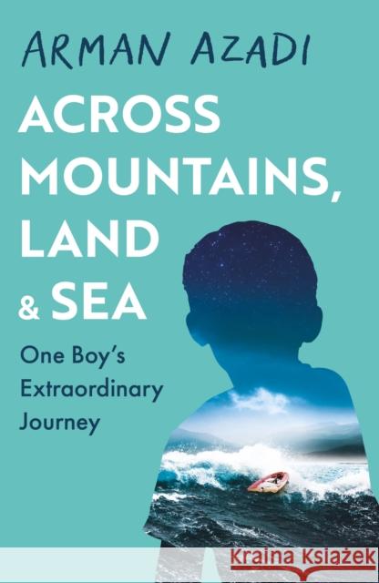 Across Mountains, Land and Sea: One Boy’s Extraordinary Journey Arman Azadi 9781409199342