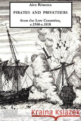 Pirates and Privateers from the Low Countries, C.1500-c.1810 Alex Ritsema 9781409201717 Lulu.com