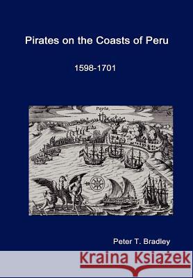 Pirates on the Coasts of Peru, 1598-1701 Peter T. Bradley 9781409202516 Lulu.com