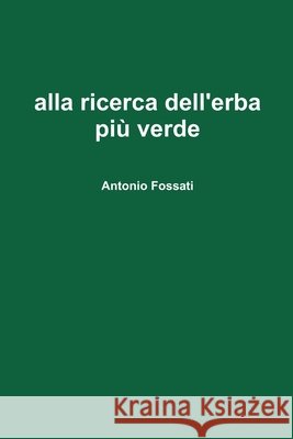 Alla Ricerca Dell'erba PiA' Verde Antonio Fossati 9781409203629 Lulu.com