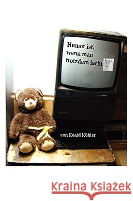 Humor Ist, Wenn Man Trotzdem Lacht Roald Kohler 9781409206408 Lulu.com