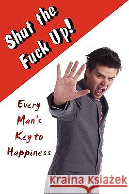 Shut The Fuck Up!: Every Man's Key To Happiness Darren G. Burton 9781409211679 Lulu.com