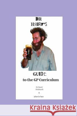 Dr Hairy's Guide to the GP Curriculum Julian Le Saux, Dr David Hindmarsh 9781409219590 Lulu.com