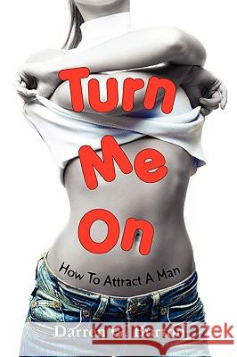 Turn Me On: How To Attract A Man Darren G. Burton 9781409221821 Lulu.com