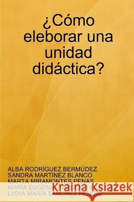 'Como Eleborar Una Unidad Didactica? MARTA MIRAMONTES PENAS, SANDRA MARTAiNEZ BLANCO, MARAiA EUGENIA PARCERO IGLESIAS, ALBA RODRAiGUEZ BERMA'DEZ, LYDIA MARAi 9781409258261