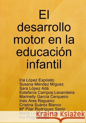 El Desarrollo Motor En La Educacion Infantil Iria Lopez Exposito, Susana Mendez Miguez, Sara Lopez Ada, Estefania Campos Lavandeira, Marinelly Garcia Cerqueiro, Ines 9781409260325