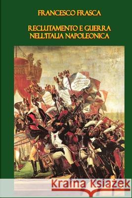 Reclutamento E Guerra Nell'Italia Napoleonica Francesco Frasca 9781409260899
