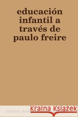 Educacion Infantil a Traves De Paulo Freire carmen maria vazquez mendez 9781409267515