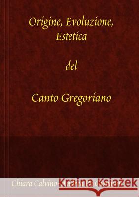Origine, Evoluzione, Estetica del canto gregoriano Chiara Calvino Andrea D 9781409281245 Lulu Press