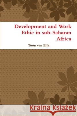 Development and Work Ethic in Sub-Saharan Africa Toon van Eijk 9781409288688 Lulu.com