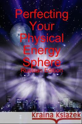 Perfecting Your Physical Energy Sphere: Russian Edition Shyam Mehta 9781409290599 Lulu.com