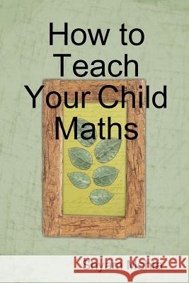 How to Teach Your Child Maths Shyam Mehta 9781409291039 Lulu.com