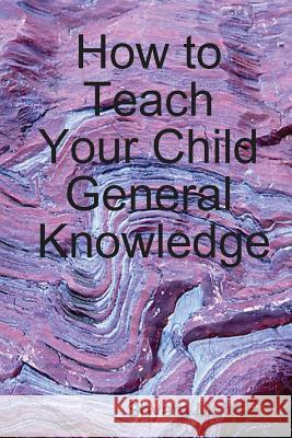 How to Teach Your Child General Knowledge Shyam Mehta 9781409291046 Lulu.com