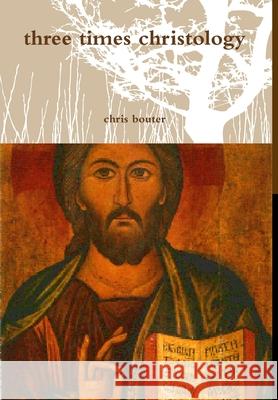 Three Times Christology MA chris bouter 9781409295310 Lulu.com