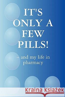 IT's ONLY A FEW PILLS! ~ and My Life in Pharmacy Paul Rodgers 9781409299790