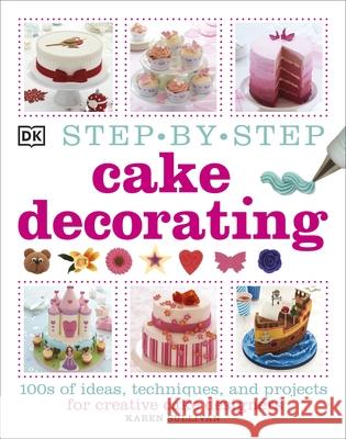 Step-by-Step Cake Decorating: 100s of Ideas, Techniques, and Projects for Creative Cake Designers Karen Sullivan 9781409334811 0