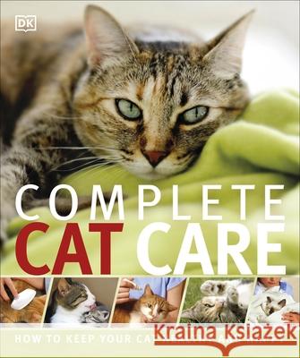 Complete Cat Care: How to Keep Your Cat Healthy and Happy DK 9781409346388 Dorling Kindersley Ltd