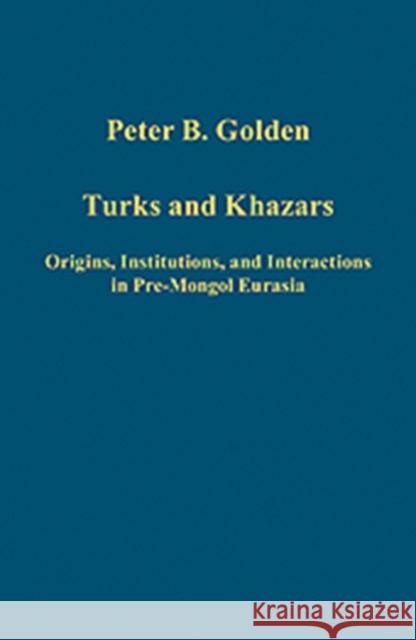 Turks and Khazars: Origins, Institutions, and Interactions in Pre-Mongol Eurasia Golden, Peter B. 9781409400035