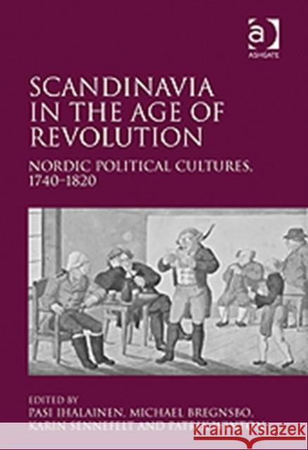 Scandinavia in the Age of Revolution: Nordic Political Cultures, 1740-1820 Bregnsbo, Michael 9781409400196 Ashgate Publishing Limited