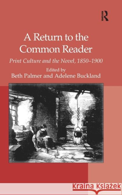 A Return to the Common Reader: Print Culture and the Novel, 1850-1900 Buckland, Adelene 9781409400271 Ashgate Publishing Limited
