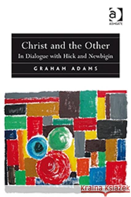 Christ and the Other: In Dialogue with Hick and Newbigin Adams, Reverend Dr Graham 9781409400288 Taylor and Francis