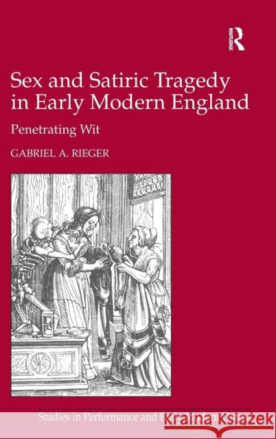 Sex and Satiric Tragedy in Early Modern England: Penetrating Wit Rieger, Gabriel A. 9781409400295 Ashgate Publishing Limited