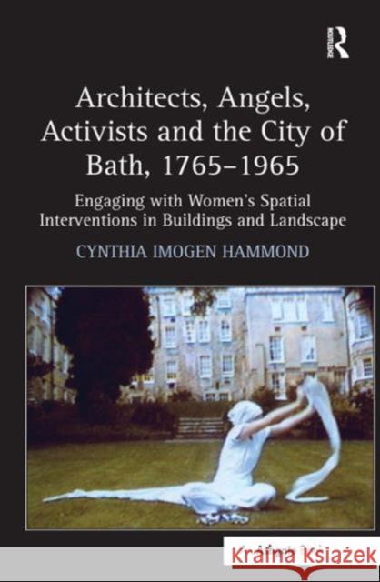 Architects, Angels, Activists and the City of Bath, 1765-1965: Engaging with Women's Spatial Interventions in Buildings and Landscape Hammond, Cynthia Imogen 9781409400431